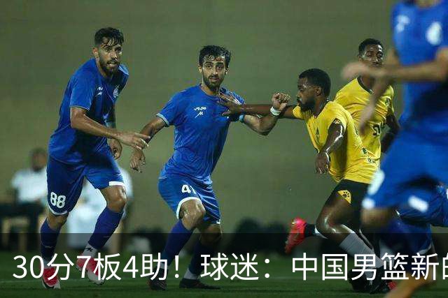 30分7板4助！球迷：中国男篮新的王牌球员